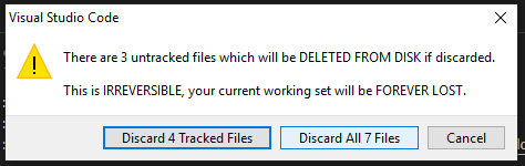 Visual Studio Code 
There are 3 untracked files which will be DELETED FROM DISK if discarded. 
This is IRREVERSIBLE, your current working set will be FOREVER LOST. 
Cancel 
